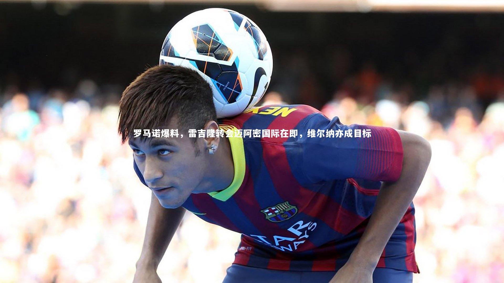 罗马诺爆料,雷吉隆转会迈阿密国际在即,维尔纳亦成目标
