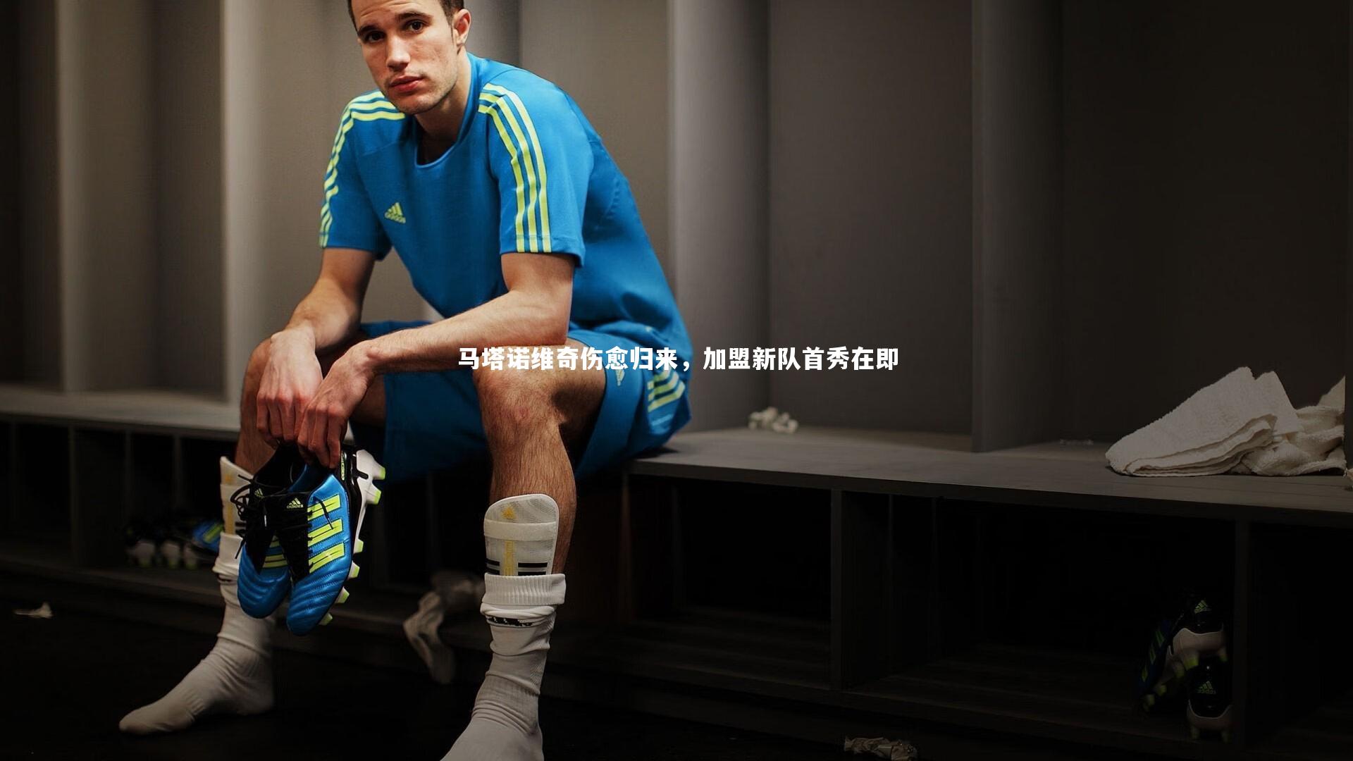 悟空体育_马塔诺维奇伤愈归来，加盟新队首秀在即