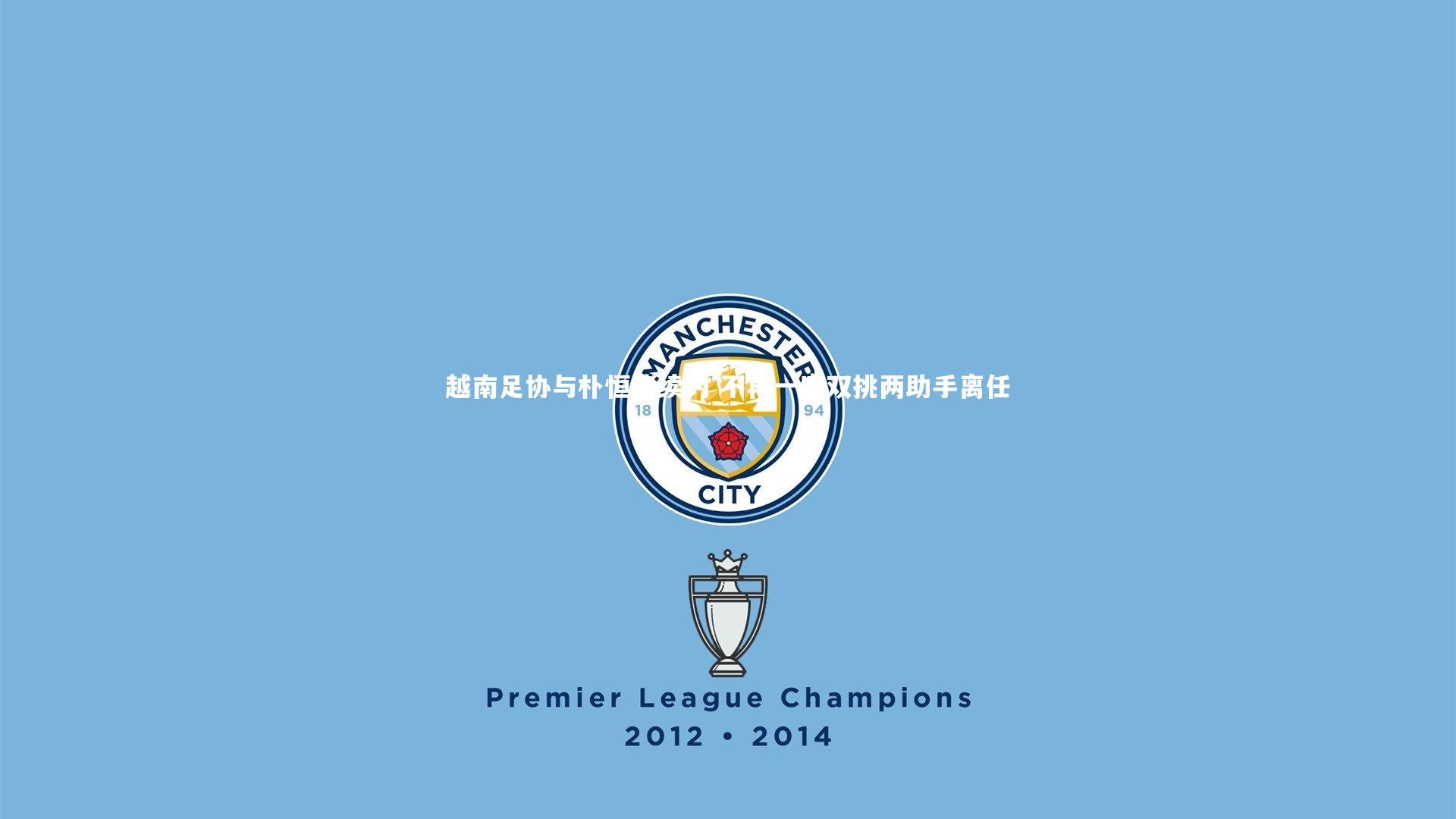 越南足协与朴恒绪续约 不再一肩双挑两助手离任